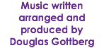 Music written arranged and produced by Douglas Gottberg 